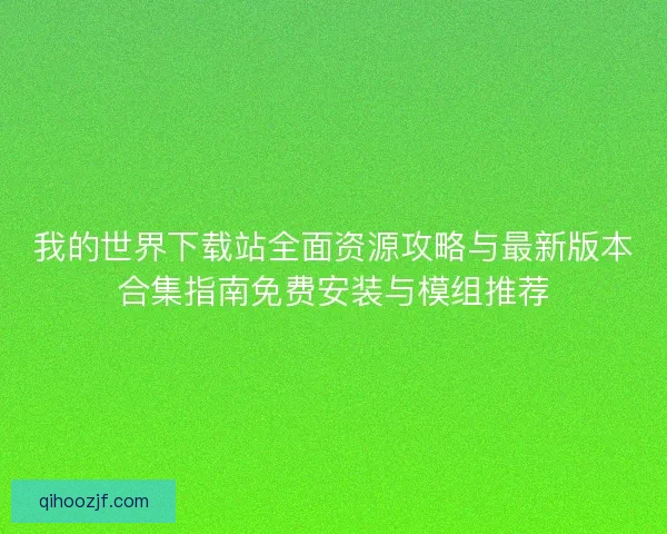 我的世界下载站全面资源攻略与最新版本合集指南免费安装与模组推荐