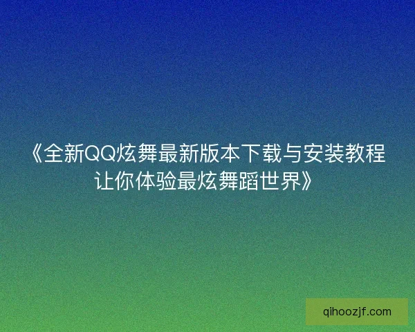 《全新QQ炫舞最新版本下载与安装教程 让你体验最炫舞蹈世界》 《全新QQ炫舞最新版本下载与安装教程 让你体验最炫舞蹈世界》