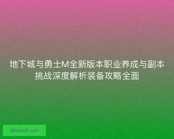 地下城与勇士M全新版本职业养成与副本挑战深度解析装备攻略全面 地下城与勇士M全新版本职业养成与副本挑战深度解析装备攻略全面