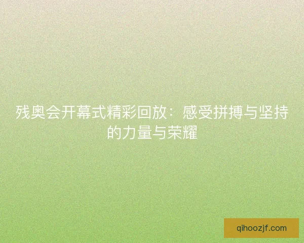 残奥会开幕式精彩回放:感受拼搏与坚持的力量与荣耀 残奥会开幕式精彩回放:感受拼搏与坚持的力量与荣耀