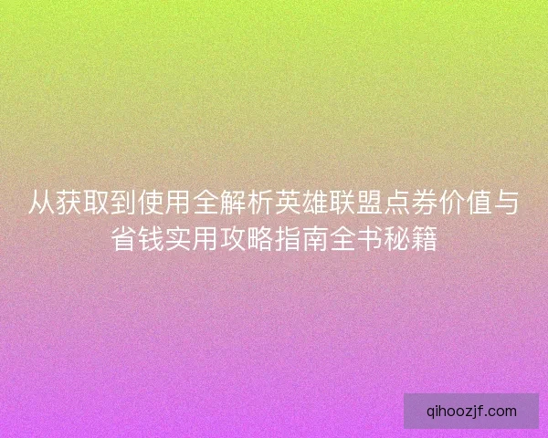 从获取到使用全解析英雄联盟点券价值与省钱实用攻略指南全书秘籍 从获取到使用全解析英雄联盟点券价值与省钱实用攻略指南全书秘籍
