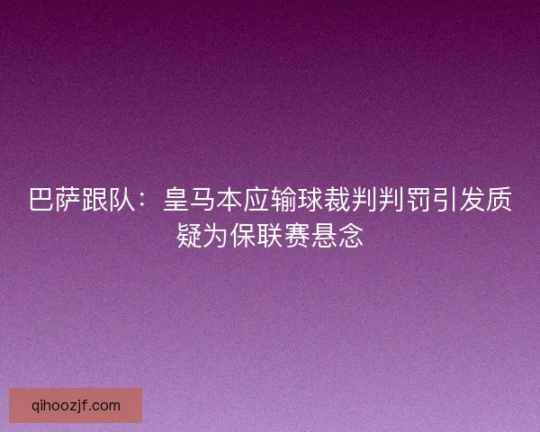 巴萨跟队：皇马本应输球裁判判罚引发质疑为保联赛悬念