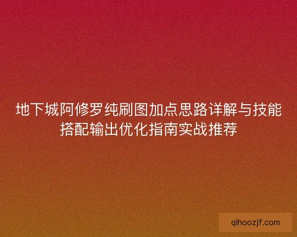 地下城阿修罗纯刷图加点思路详解与技能搭配输出优化指南实战推荐 地下城阿修罗纯刷图加点思路详解与技能搭配输出优化指南实战推荐