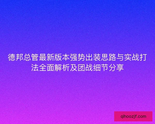 德邦总管最新版本强势出装思路与实战打法全面解析及团战细节分享 德邦总管最新版本强势出装思路与实战打法全面解析及团战细节分享