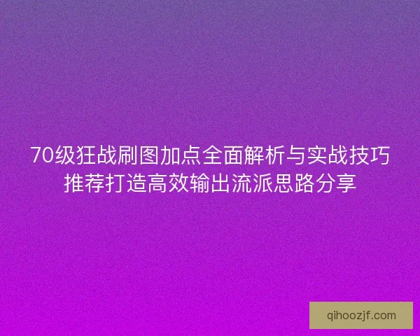 70级狂战刷图加点全面解析与实战技巧推荐打造高效输出流派思路分享