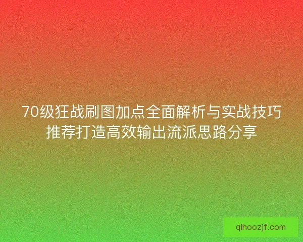 70级狂战刷图加点全面解析与实战技巧推荐打造高效输出流派思路分享