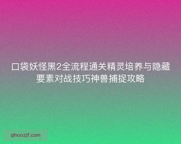 口袋妖怪黑2全流程通关精灵培养与隐藏要素对战技巧神兽捕捉攻略