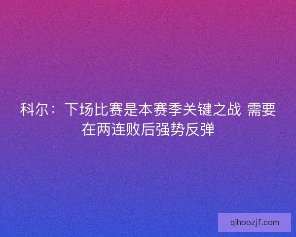 科尔：下场比赛是本赛季关键之战 需要在两连败后强势反弹