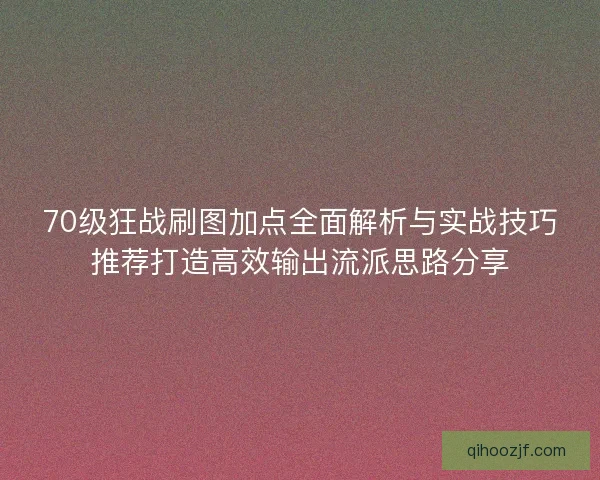 70级狂战刷图加点全面解析与实战技巧推荐打造高效输出流派思路分享